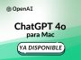 ChatGPT 4o para Mac ya disponible.
